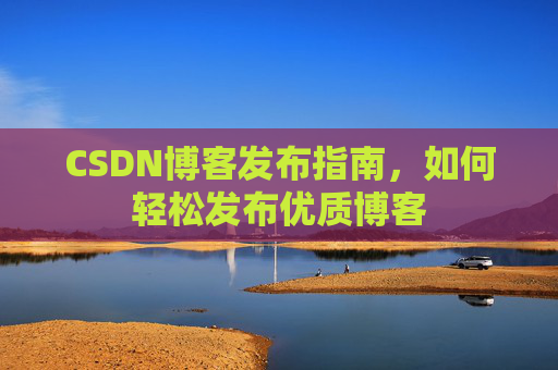 CSDN博客发布指南，如何轻松发布优质博客