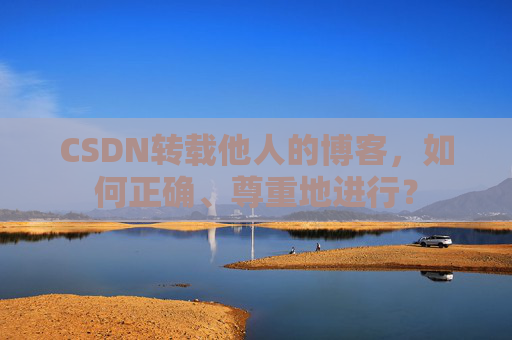 CSDN转载他人的博客，如何正确、尊重地进行？