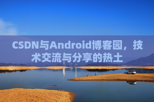 CSDN与Android博客园，技术交流与分享的热土