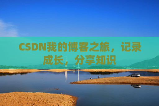 CSDN我的博客之旅，记录成长，分享知识