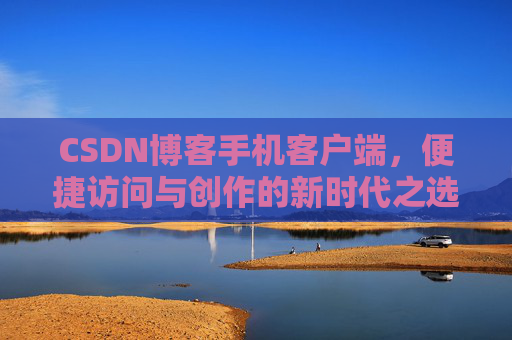 CSDN博客手机客户端，便捷访问与创作的新时代之选