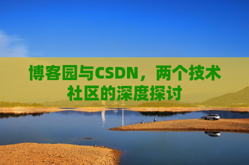 博客园与CSDN，两个技术社区的深度探讨